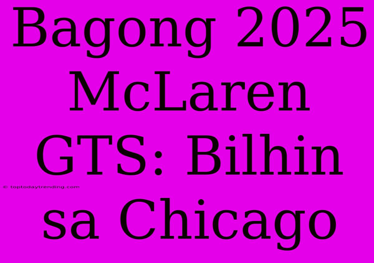 Bagong 2025 McLaren GTS: Bilhin Sa Chicago