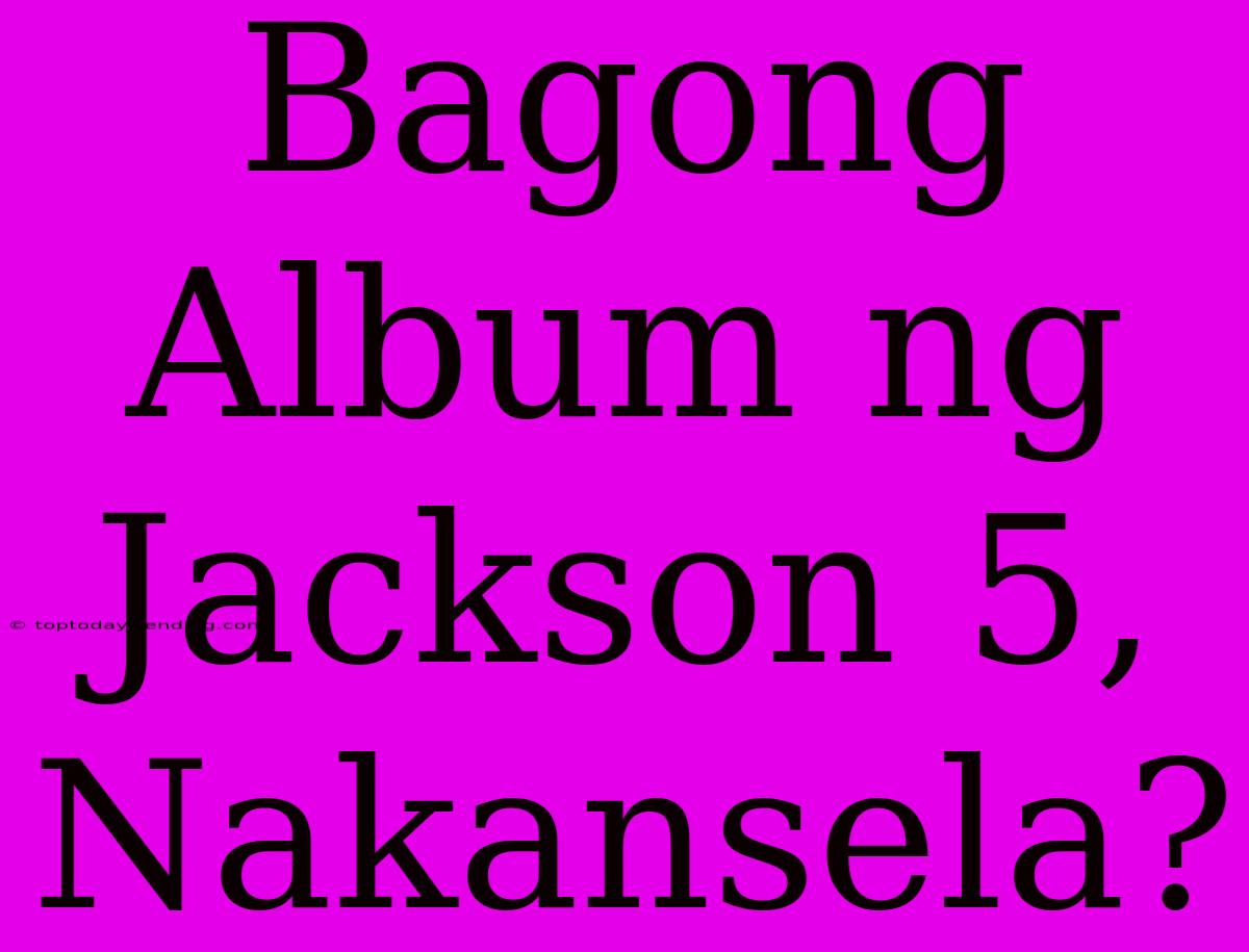 Bagong Album Ng Jackson 5, Nakansela?