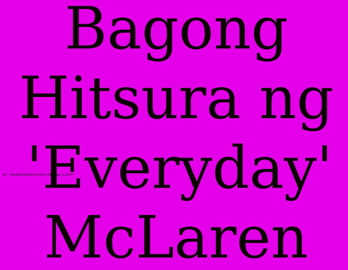 Bagong Hitsura Ng 'Everyday' McLaren