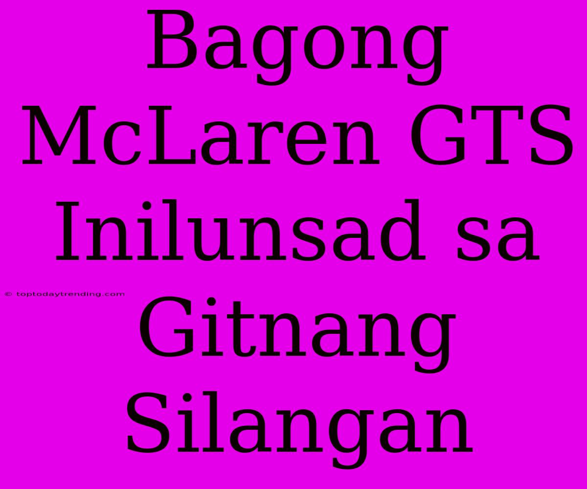 Bagong McLaren GTS Inilunsad Sa Gitnang Silangan