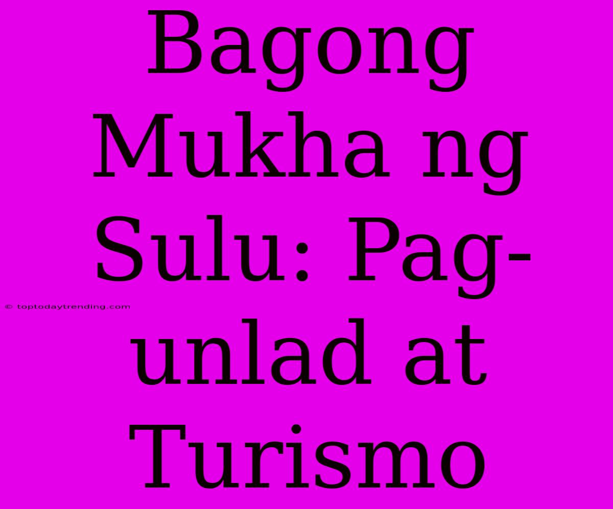 Bagong Mukha Ng Sulu: Pag-unlad At Turismo