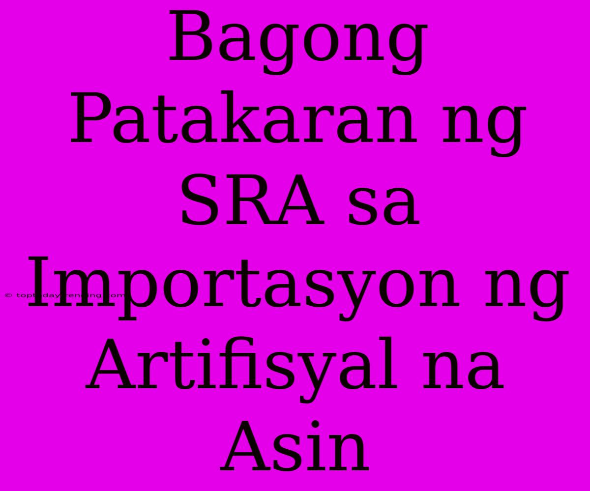 Bagong Patakaran Ng SRA Sa Importasyon Ng Artifisyal Na Asin