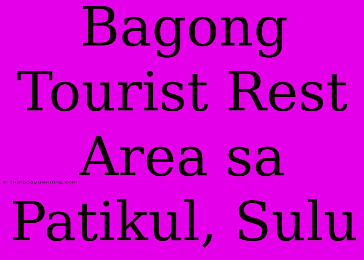 Bagong Tourist Rest Area Sa Patikul, Sulu