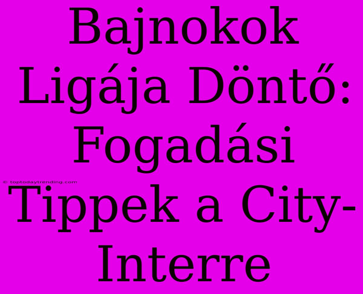 Bajnokok Ligája Döntő: Fogadási Tippek A City-Interre