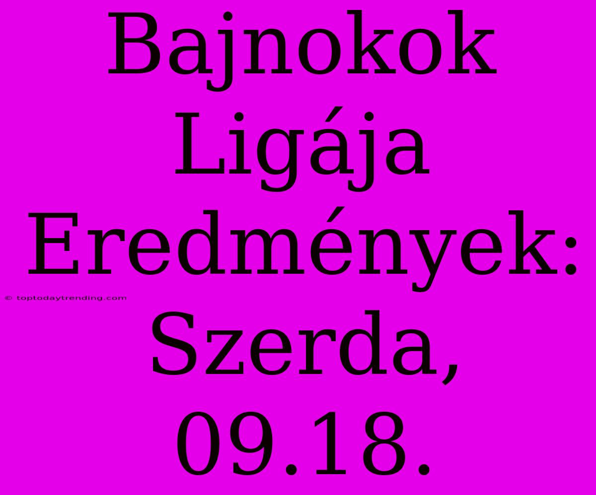 Bajnokok Ligája Eredmények: Szerda, 09.18.