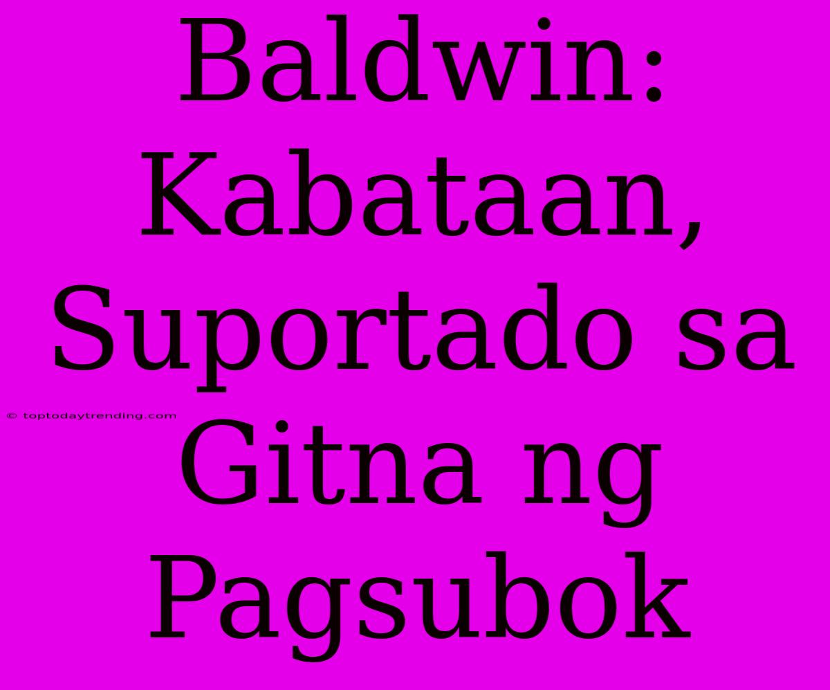 Baldwin: Kabataan, Suportado Sa Gitna Ng Pagsubok