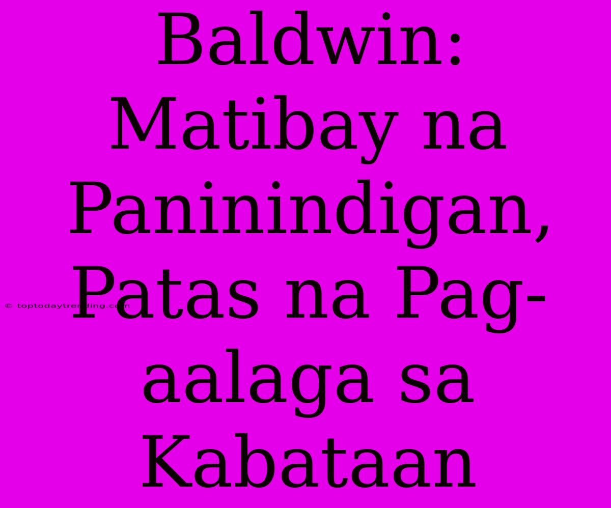 Baldwin: Matibay Na Paninindigan, Patas Na Pag-aalaga Sa Kabataan