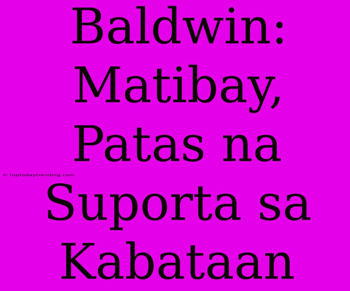 Baldwin: Matibay, Patas Na Suporta Sa Kabataan