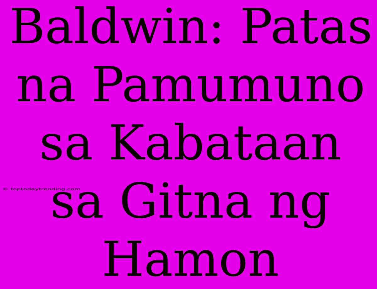 Baldwin: Patas Na Pamumuno Sa Kabataan Sa Gitna Ng Hamon