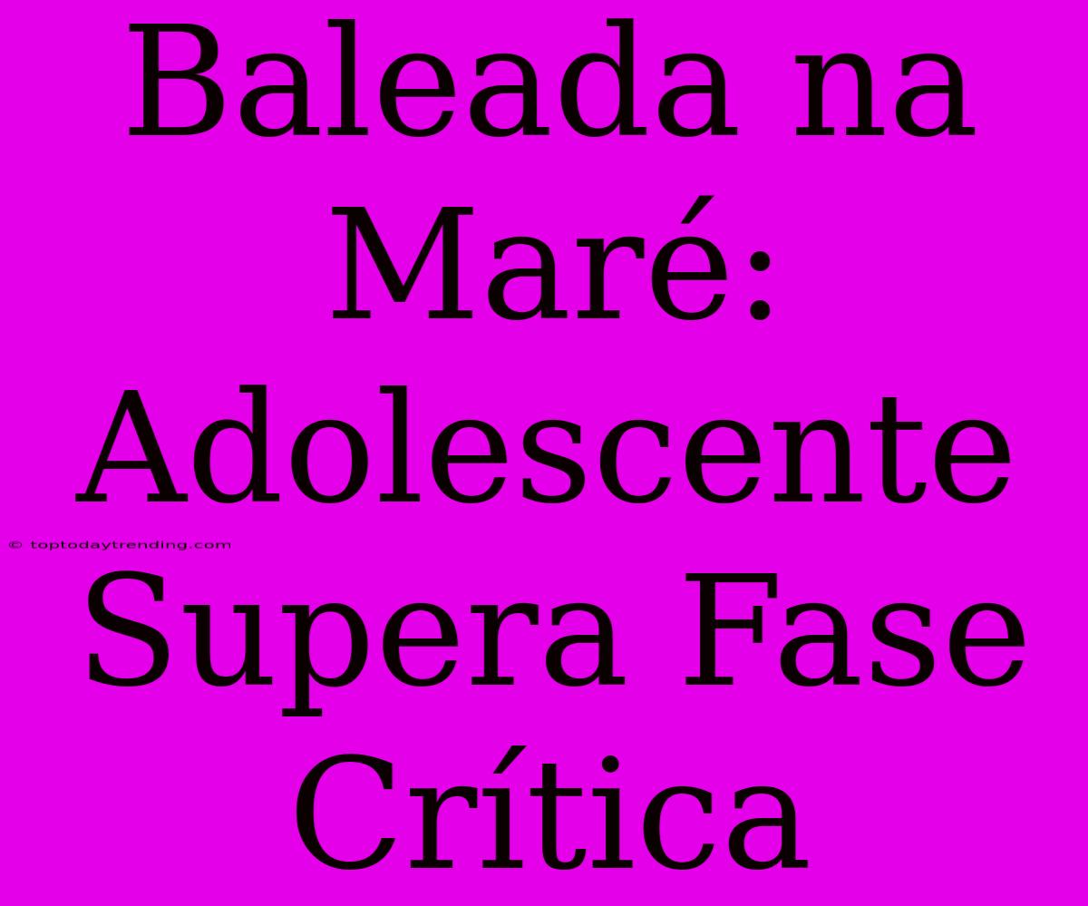 Baleada Na Maré: Adolescente Supera Fase Crítica