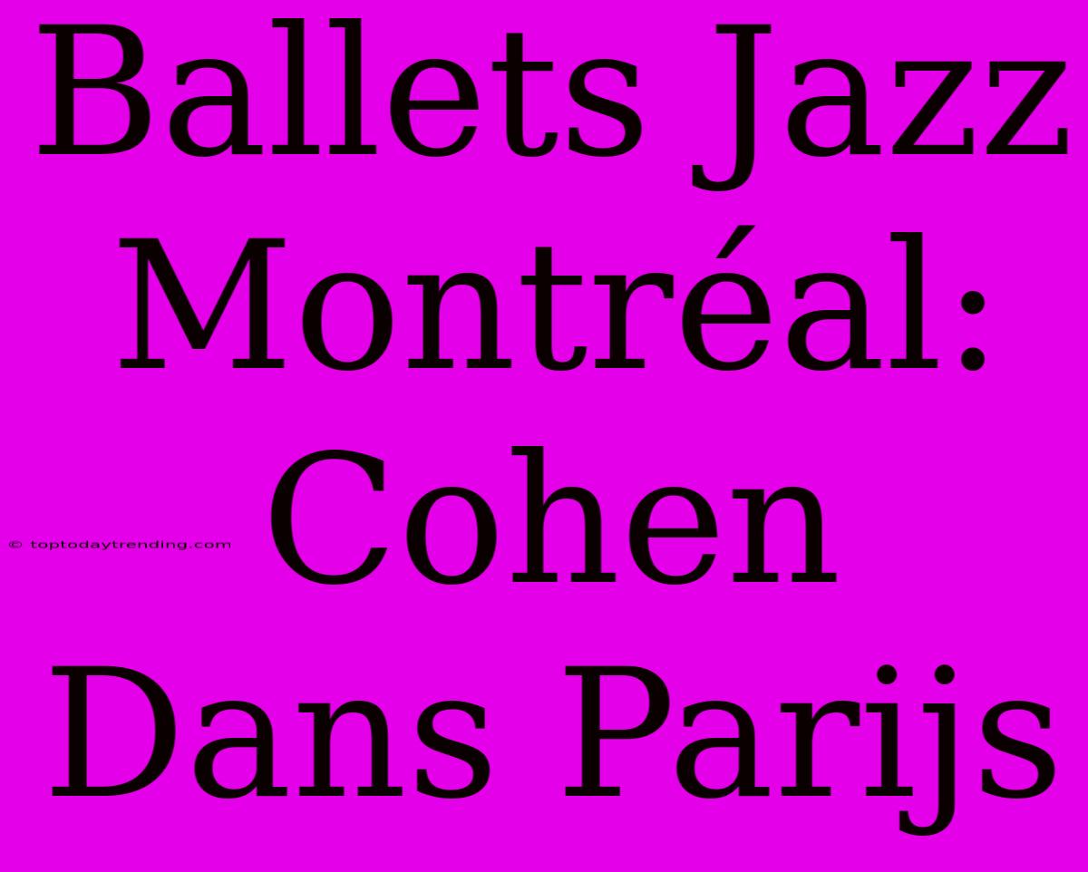 Ballets Jazz Montréal: Cohen Dans Parijs