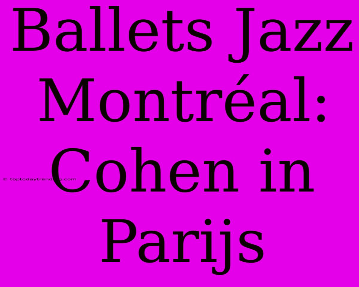 Ballets Jazz Montréal: Cohen In Parijs