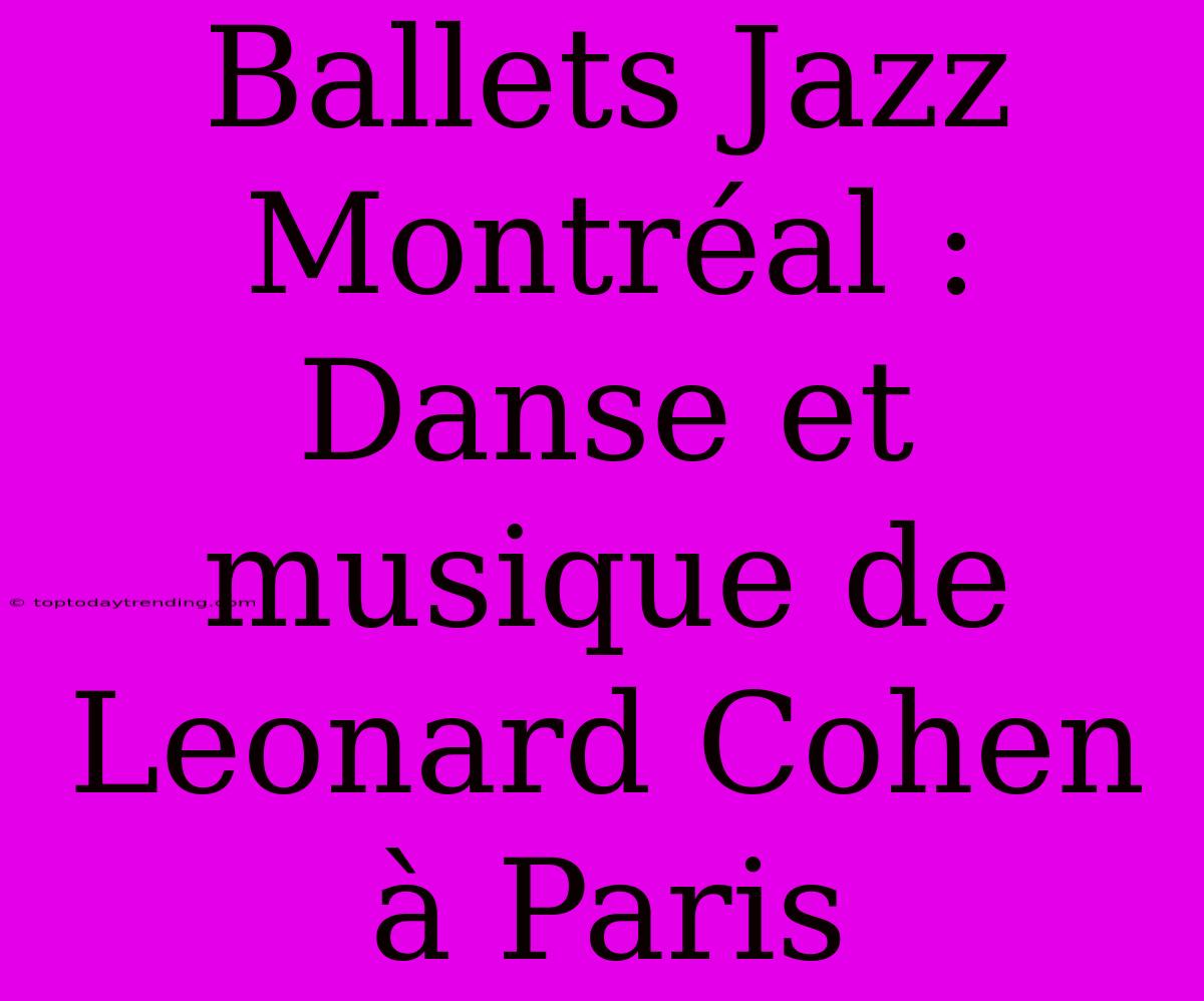 Ballets Jazz Montréal : Danse Et Musique De Leonard Cohen À Paris