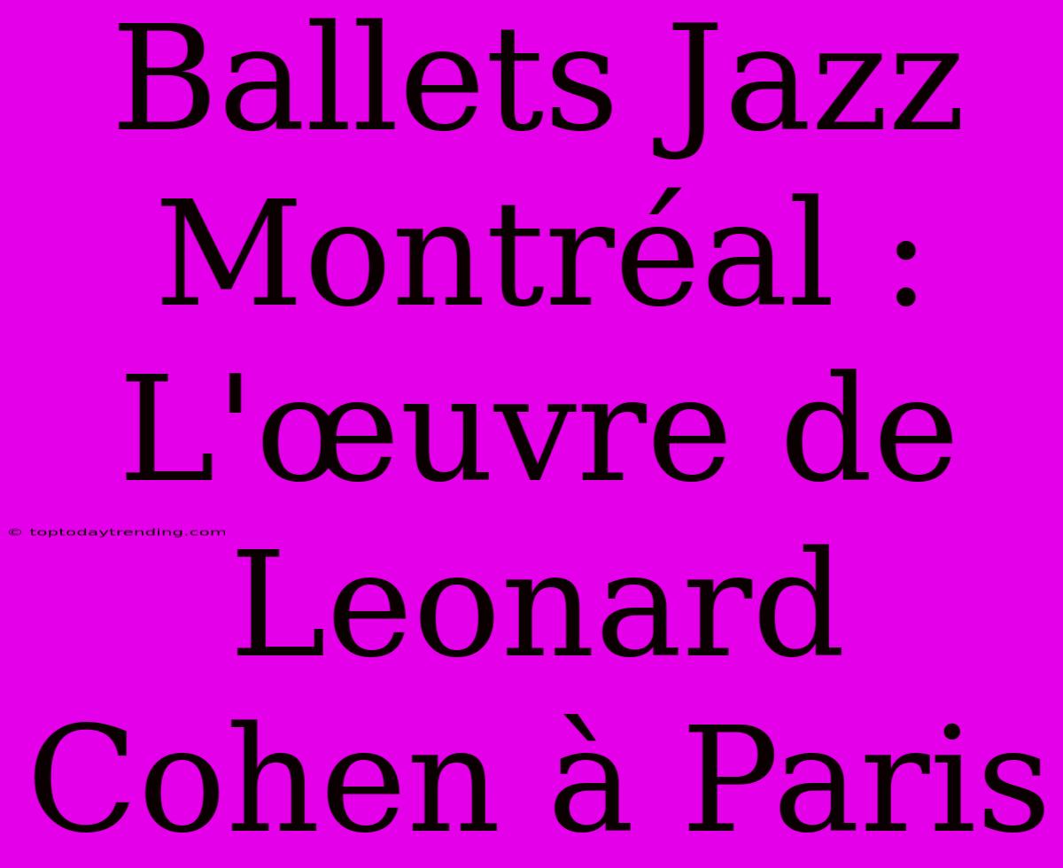 Ballets Jazz Montréal : L'œuvre De Leonard Cohen À Paris