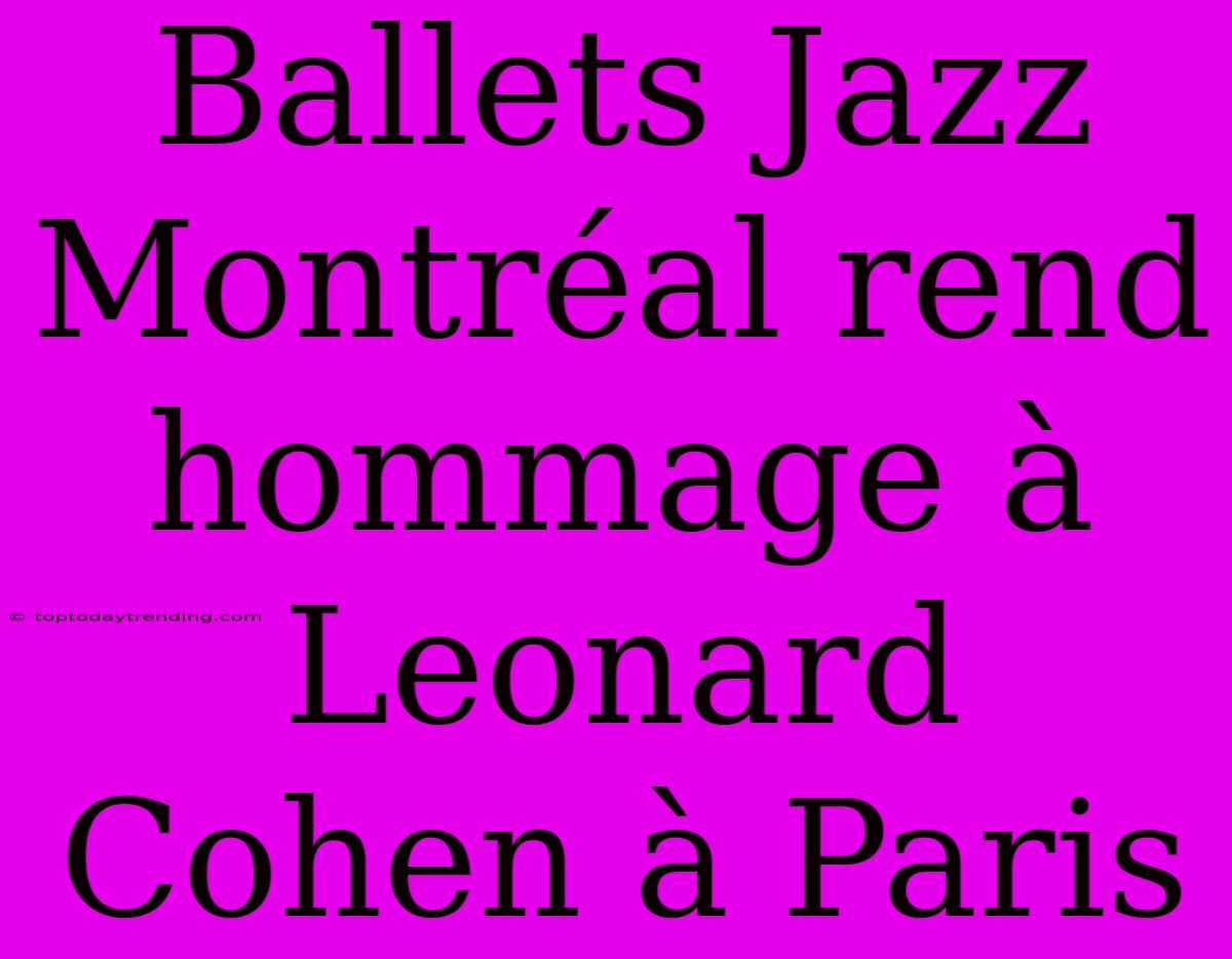 Ballets Jazz Montréal Rend Hommage À Leonard Cohen À Paris