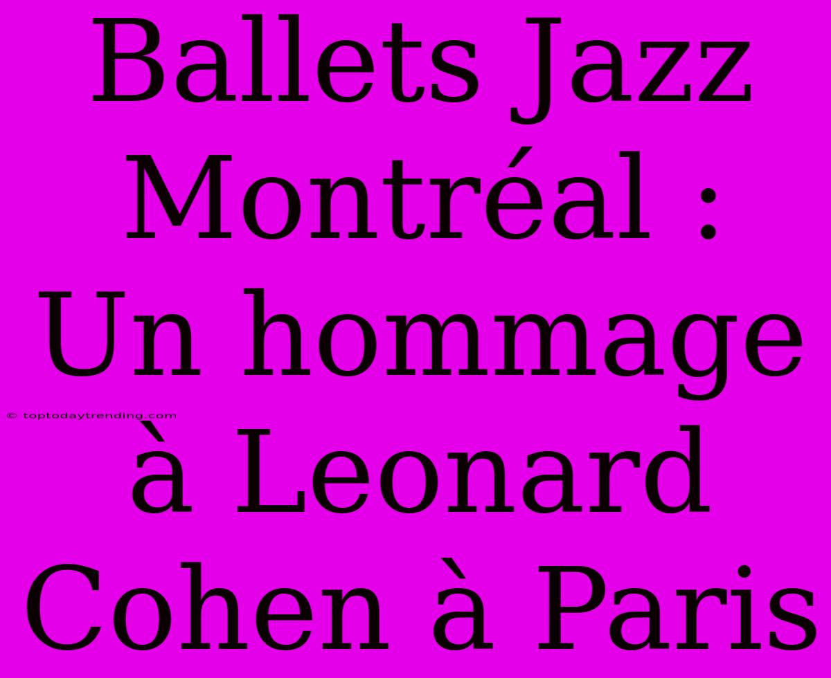 Ballets Jazz Montréal : Un Hommage À Leonard Cohen À Paris