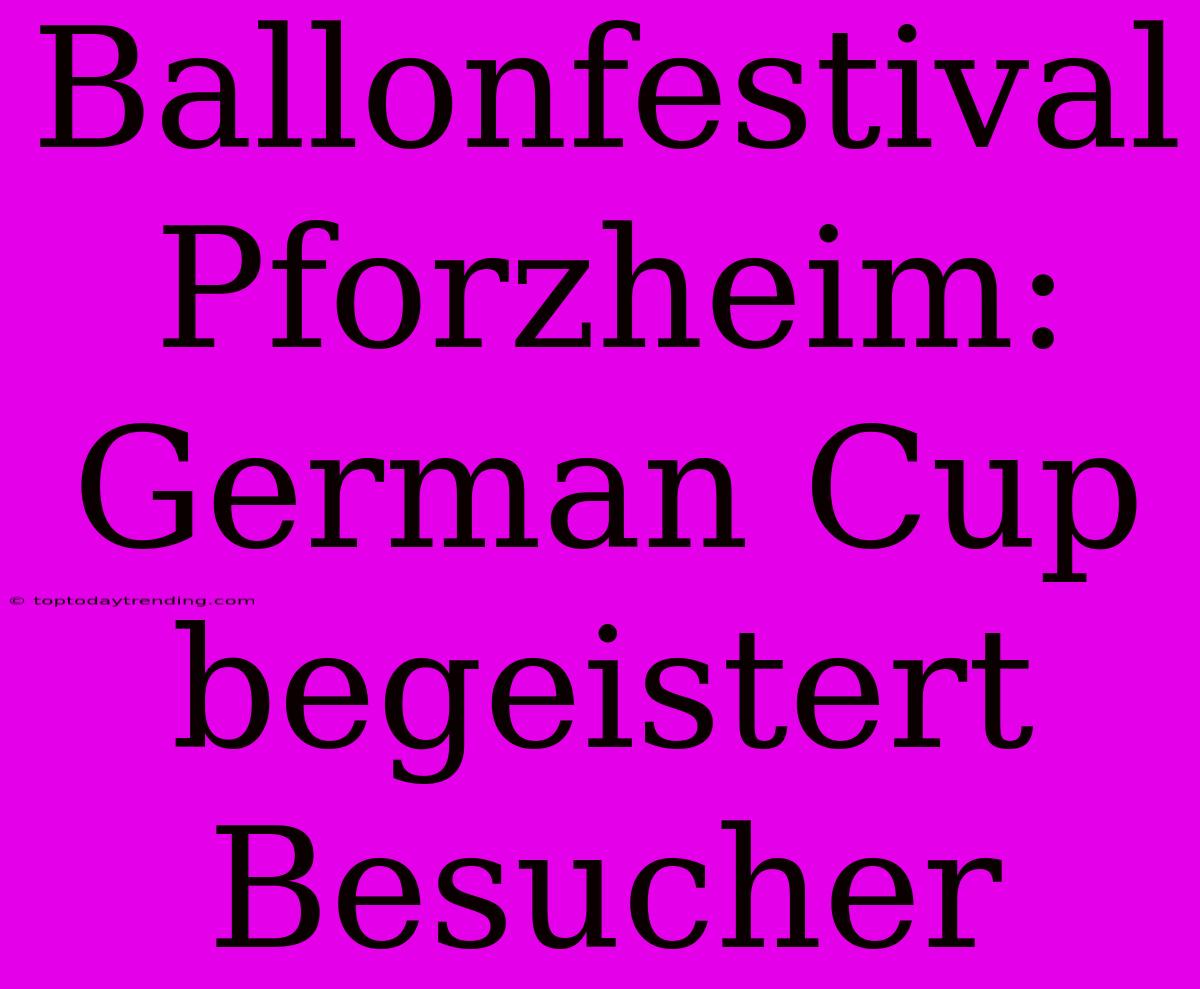 Ballonfestival Pforzheim: German Cup Begeistert Besucher