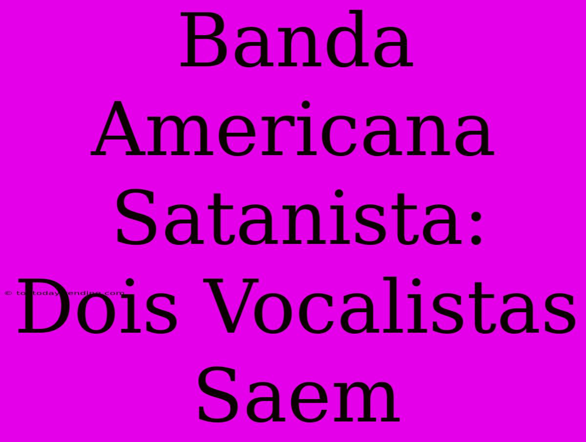 Banda Americana Satanista: Dois Vocalistas Saem