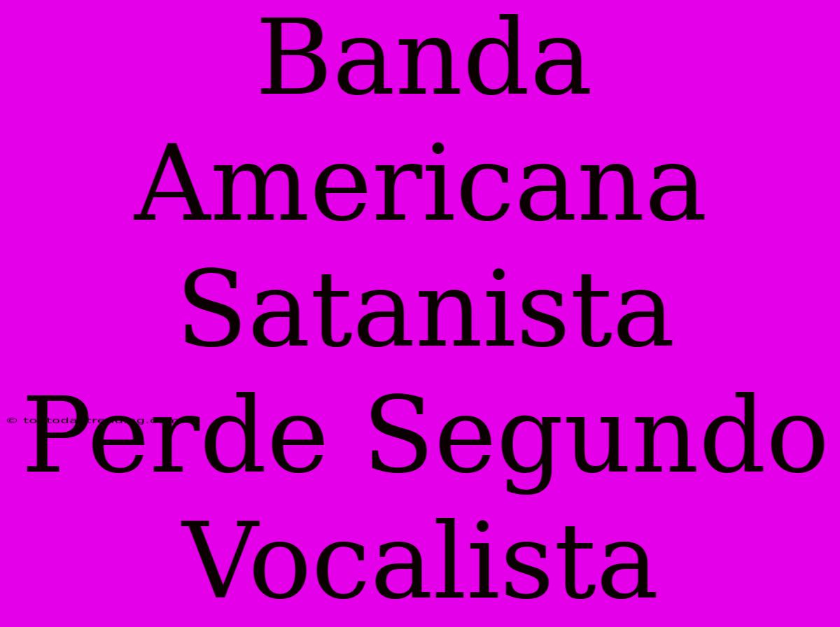 Banda Americana Satanista Perde Segundo Vocalista