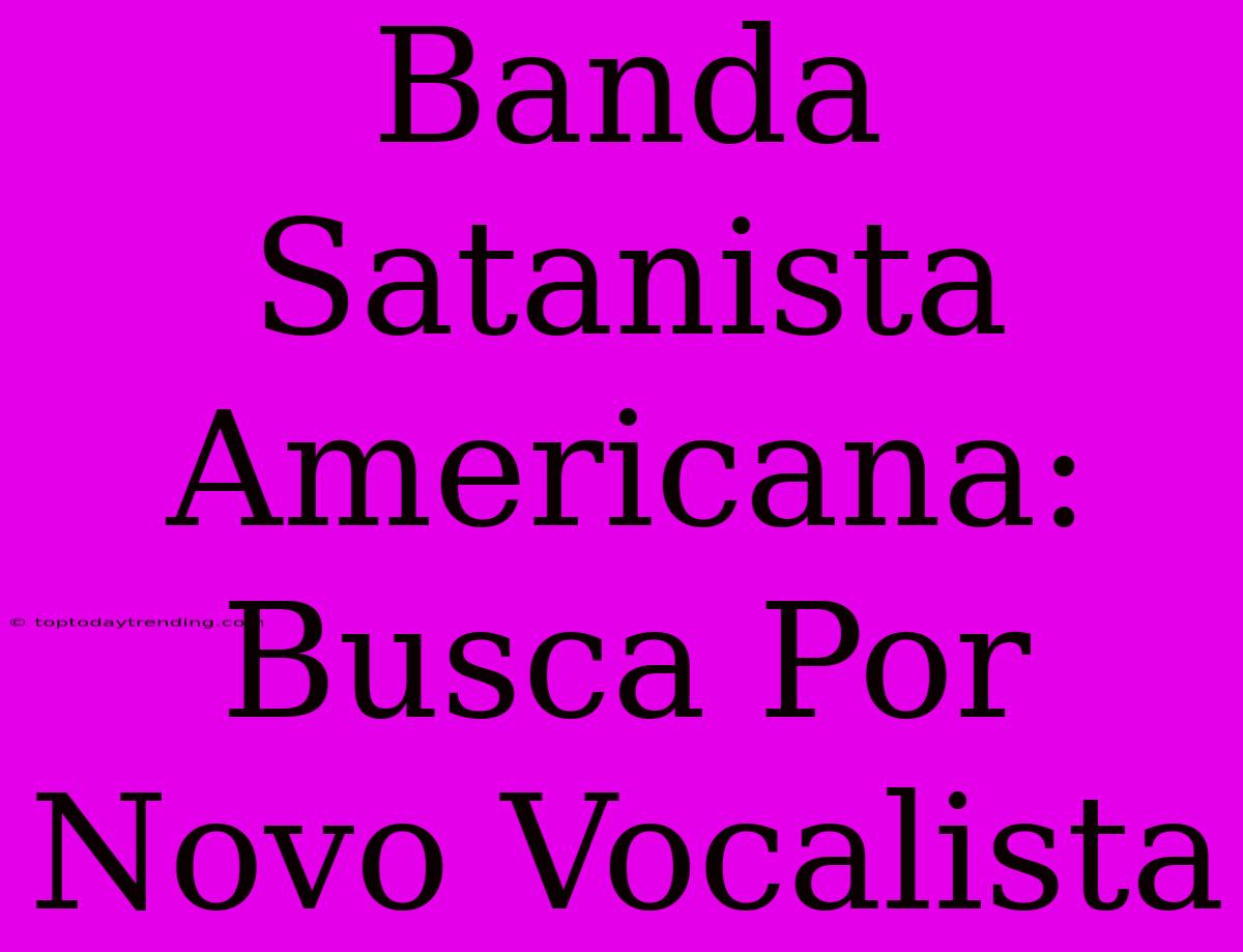 Banda Satanista Americana: Busca Por Novo Vocalista