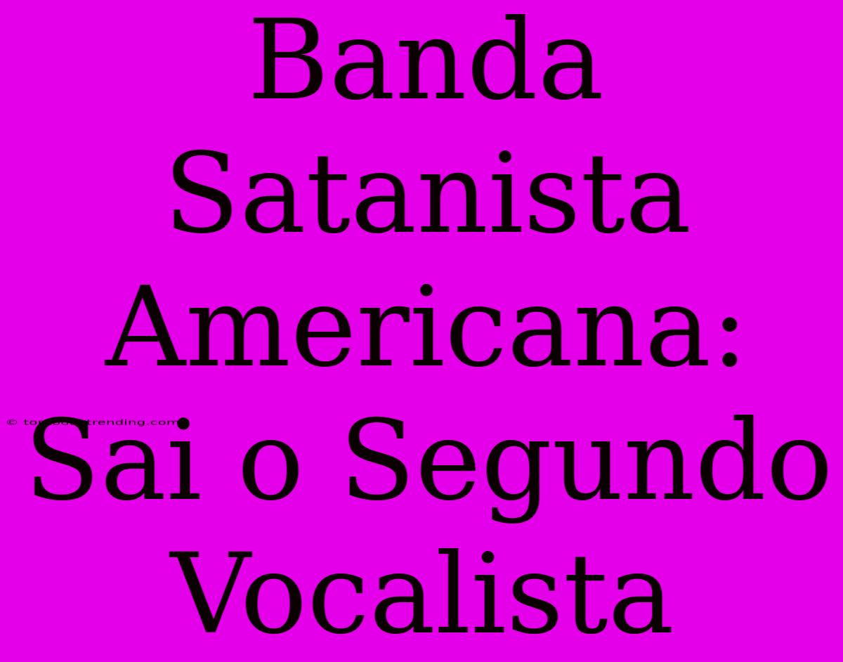 Banda Satanista Americana: Sai O Segundo Vocalista