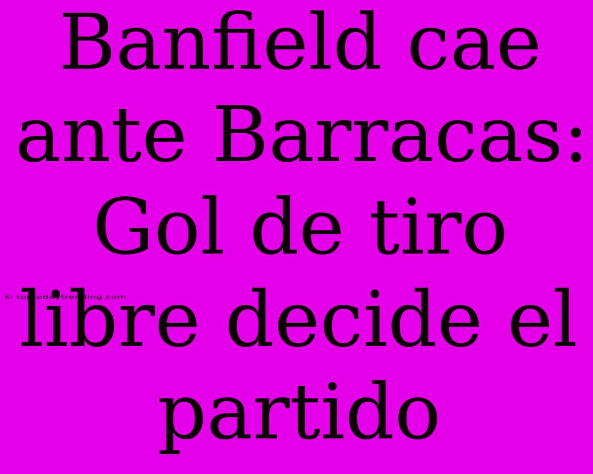 Banfield Cae Ante Barracas: Gol De Tiro Libre Decide El Partido