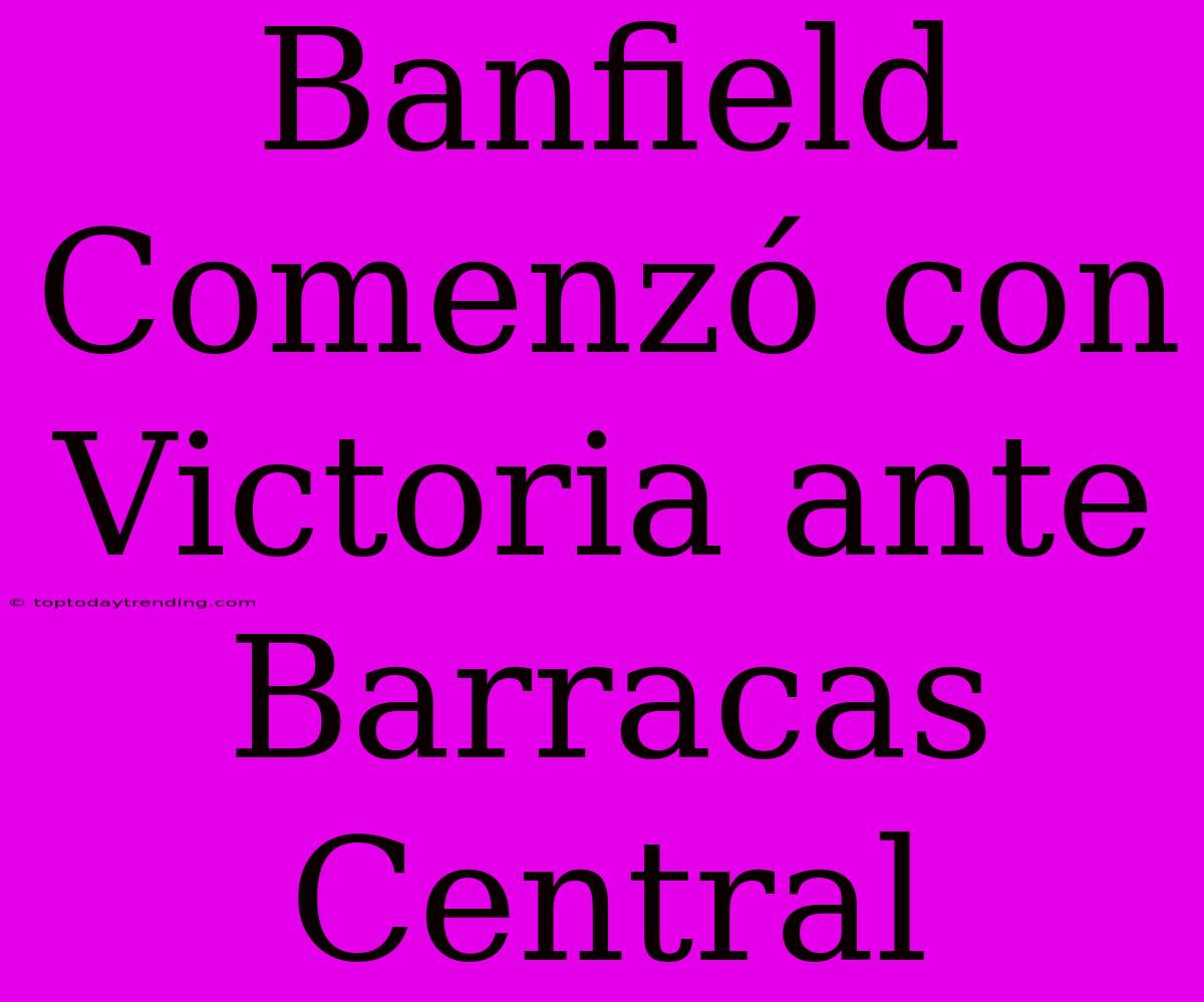 Banfield Comenzó Con Victoria Ante Barracas Central