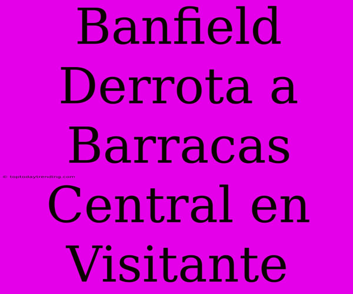 Banfield Derrota A Barracas Central En Visitante