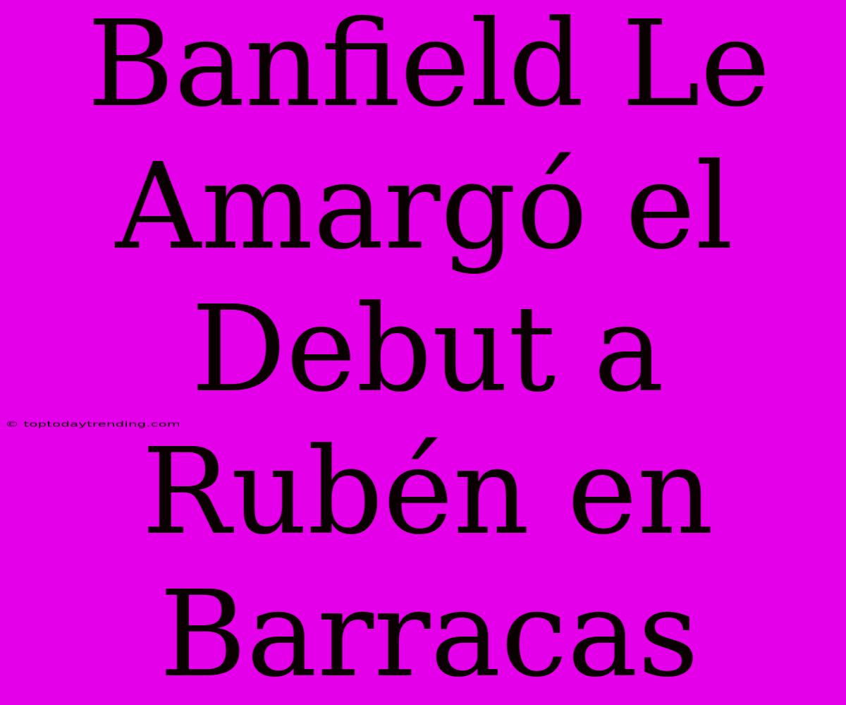 Banfield Le Amargó El Debut A Rubén En Barracas