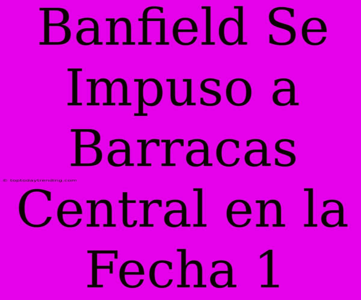 Banfield Se Impuso A Barracas Central En La Fecha 1