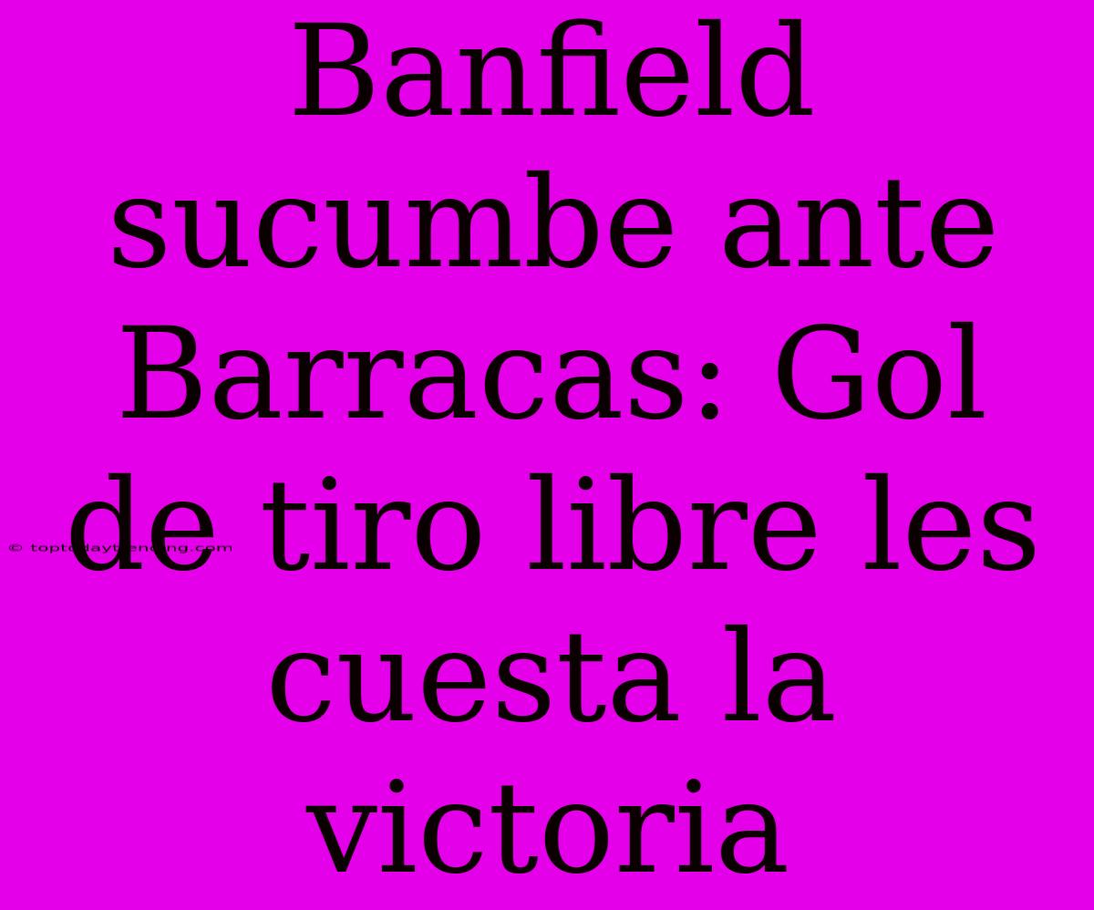 Banfield Sucumbe Ante Barracas: Gol De Tiro Libre Les Cuesta La Victoria