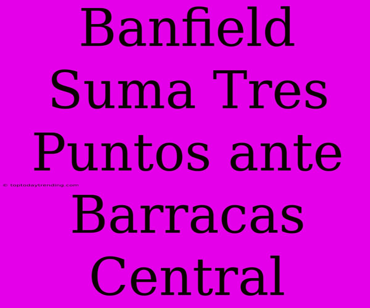 Banfield Suma Tres Puntos Ante Barracas Central