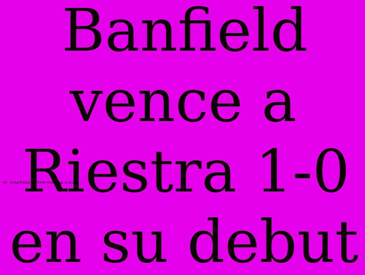 Banfield Vence A Riestra 1-0 En Su Debut