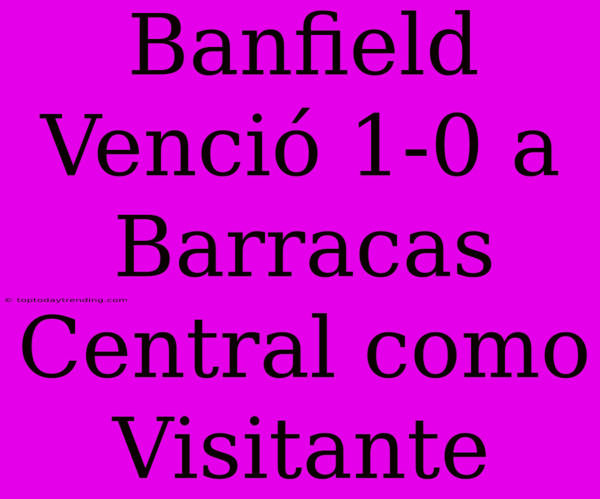 Banfield Venció 1-0 A Barracas Central Como Visitante