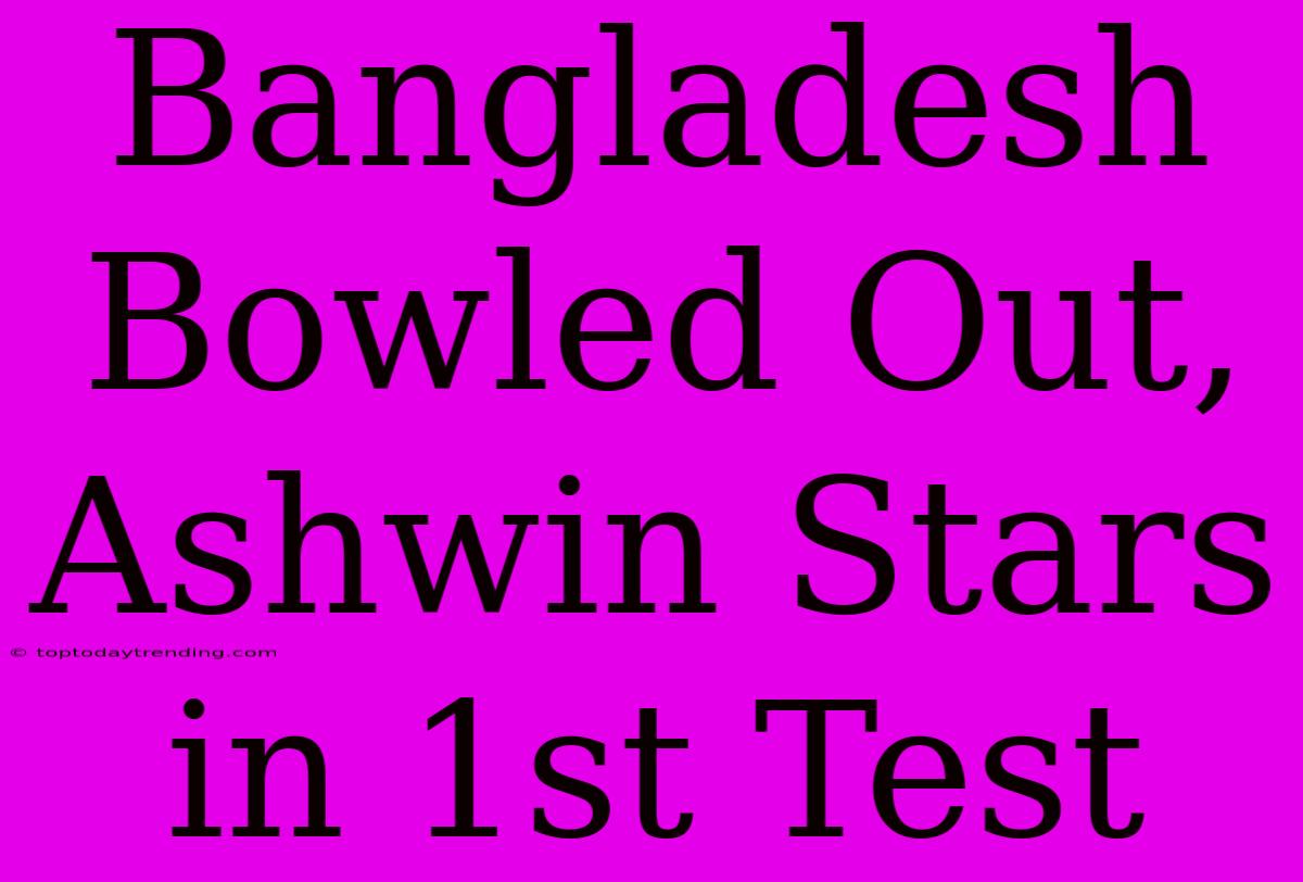 Bangladesh Bowled Out, Ashwin Stars In 1st Test