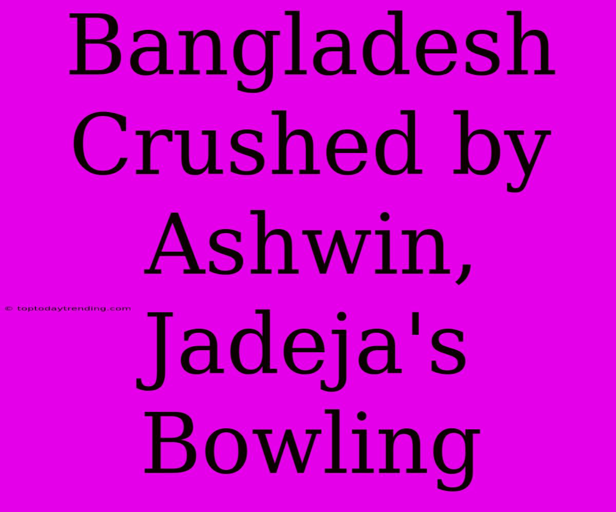 Bangladesh Crushed By Ashwin, Jadeja's Bowling