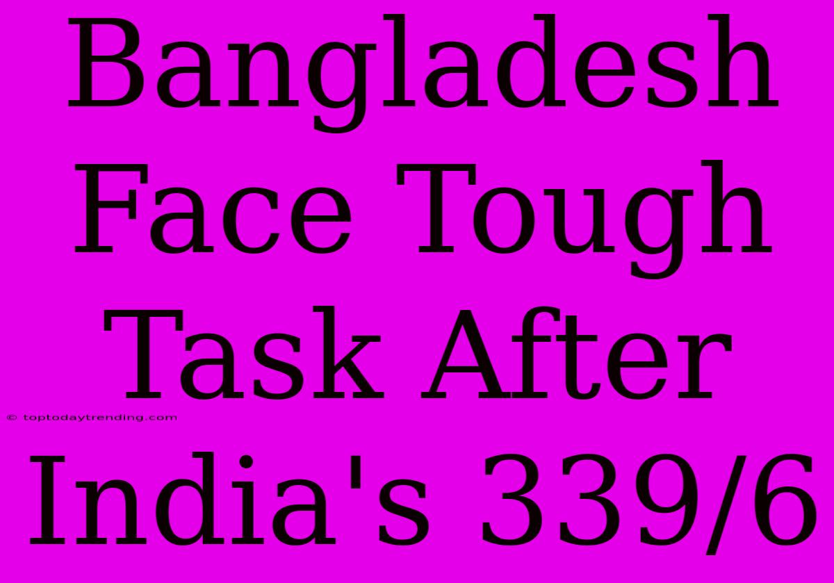 Bangladesh Face Tough Task After India's 339/6