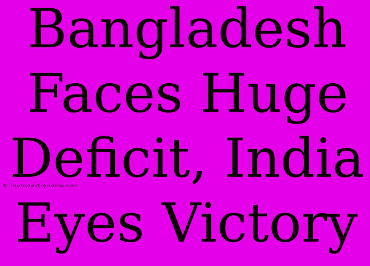 Bangladesh Faces Huge Deficit, India Eyes Victory