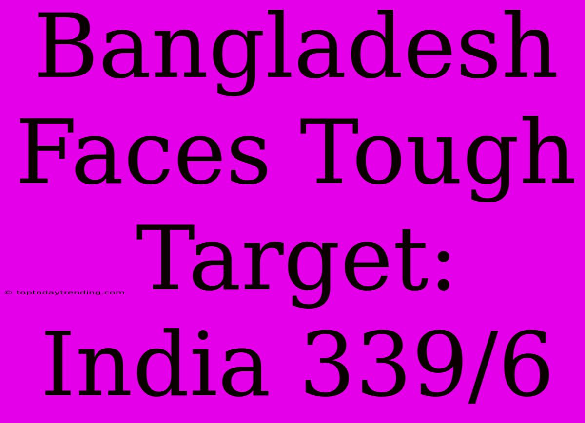 Bangladesh Faces Tough Target: India 339/6