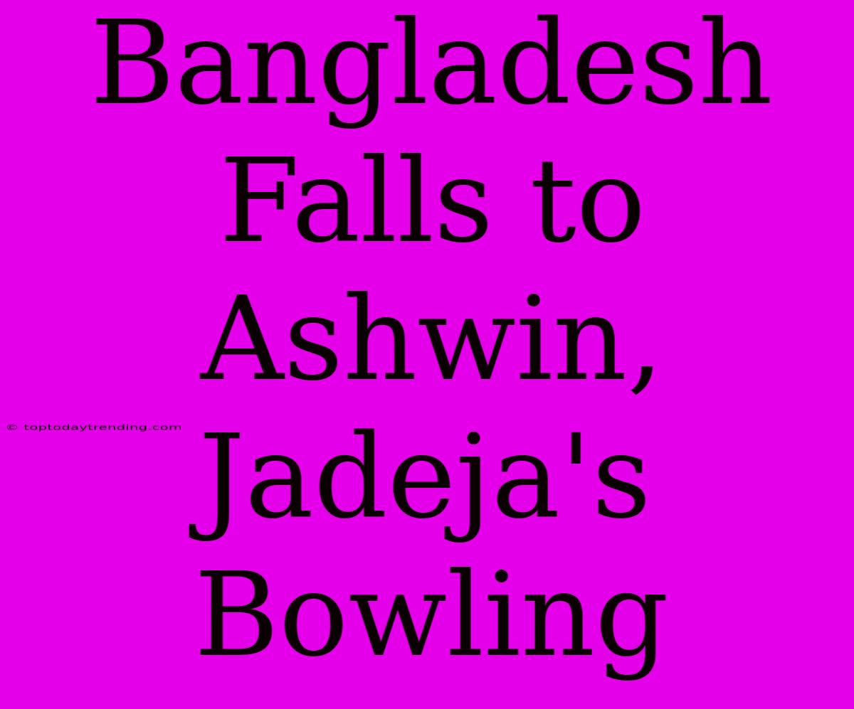 Bangladesh Falls To Ashwin, Jadeja's Bowling