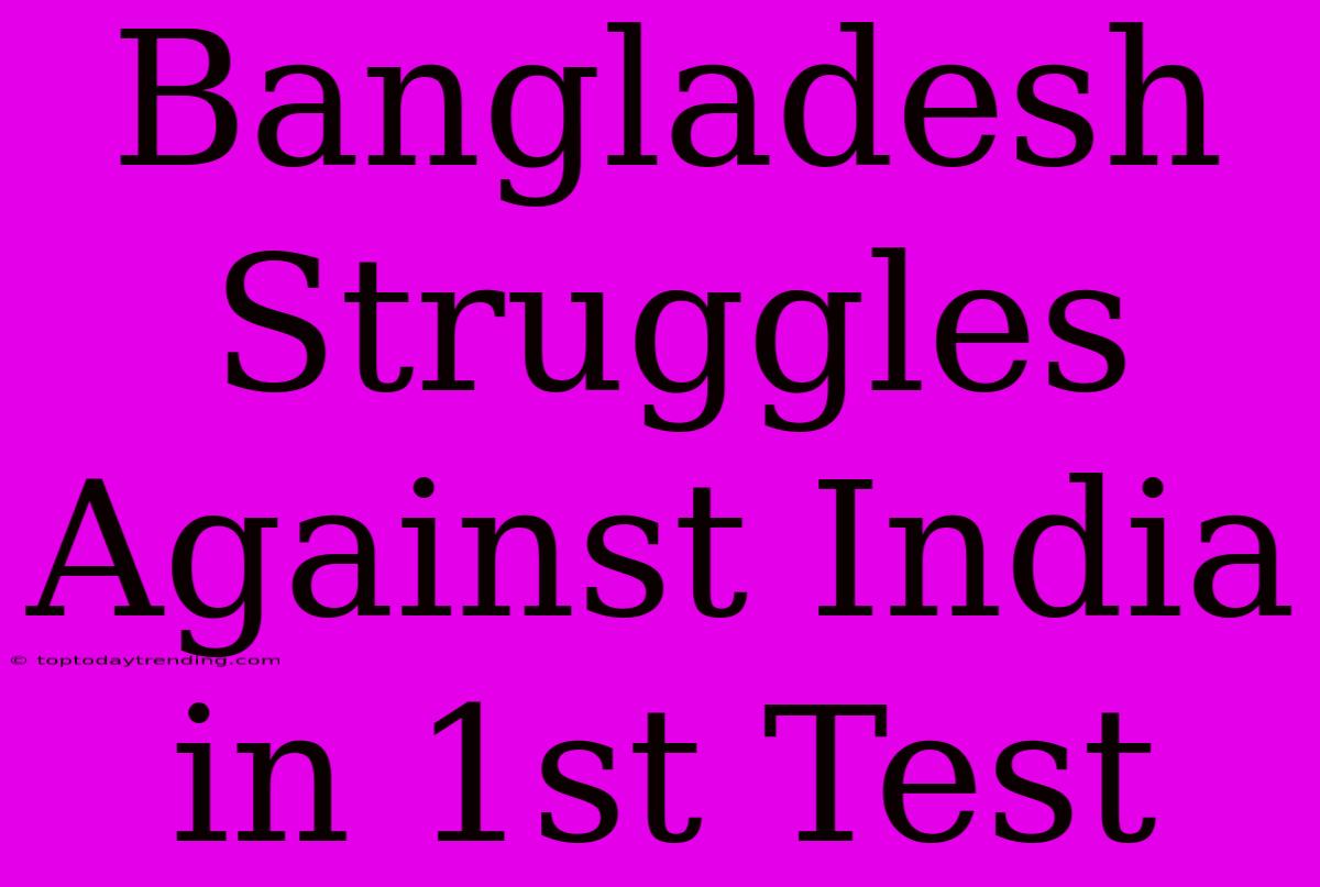 Bangladesh Struggles Against India In 1st Test