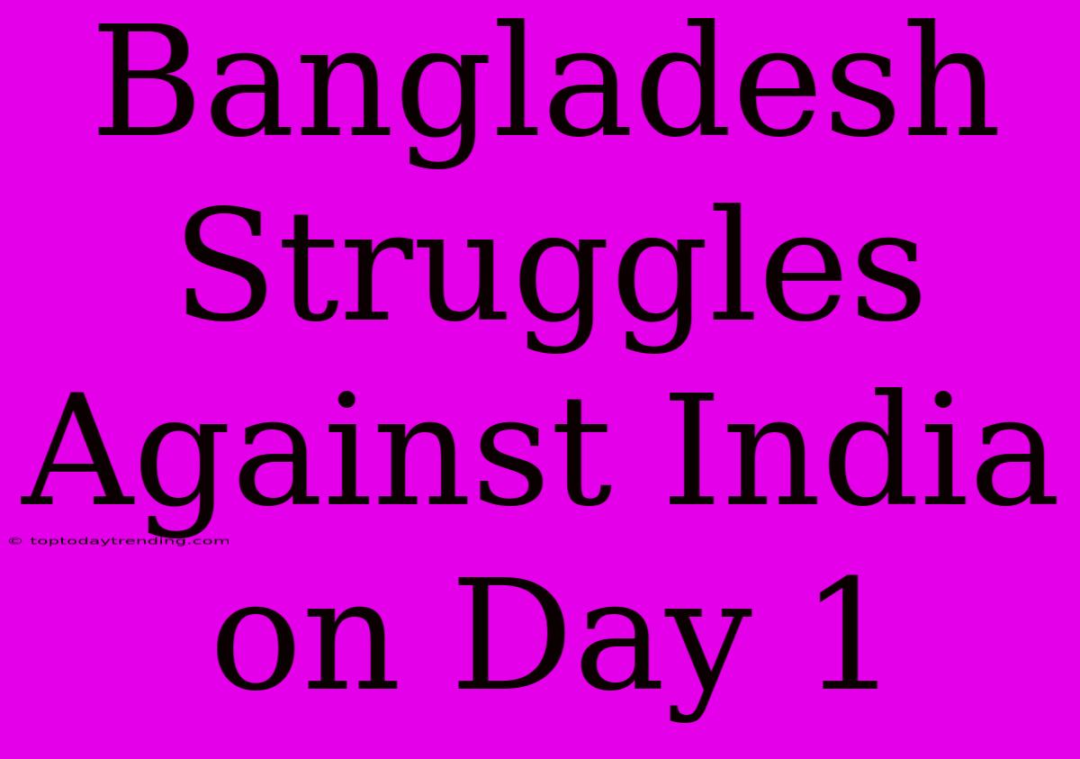 Bangladesh Struggles Against India On Day 1