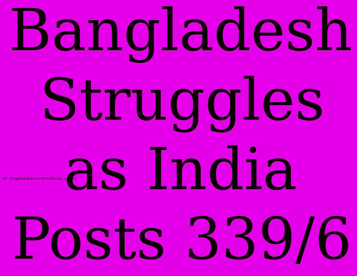 Bangladesh Struggles As India Posts 339/6