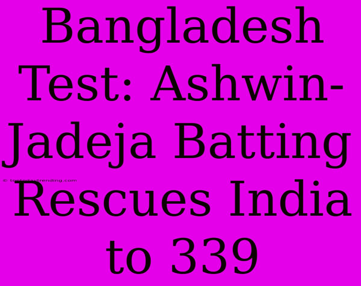 Bangladesh Test: Ashwin-Jadeja Batting Rescues India To 339