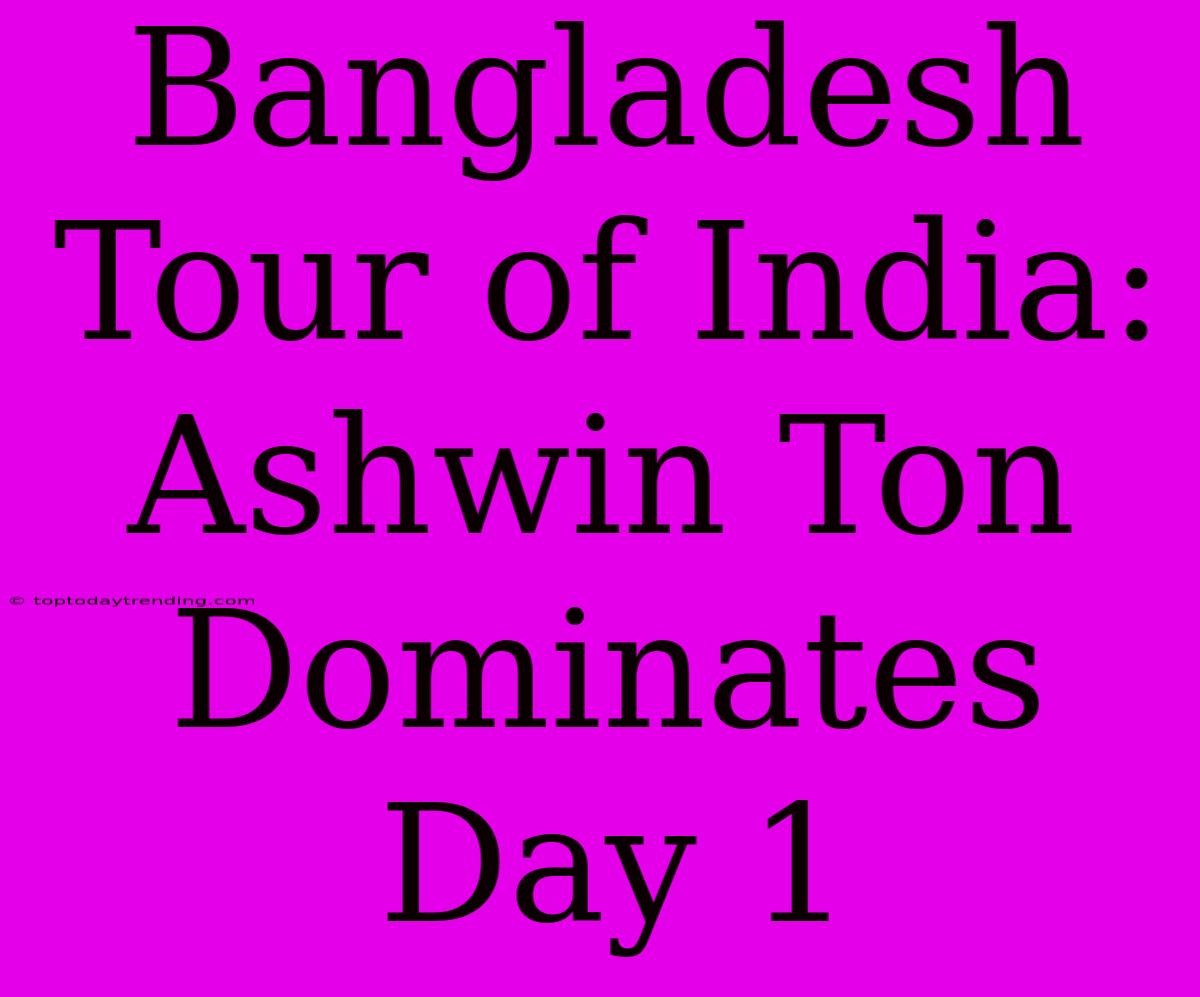 Bangladesh Tour Of India: Ashwin Ton Dominates Day 1