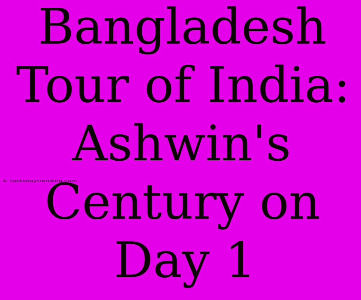 Bangladesh Tour Of India: Ashwin's Century On Day 1