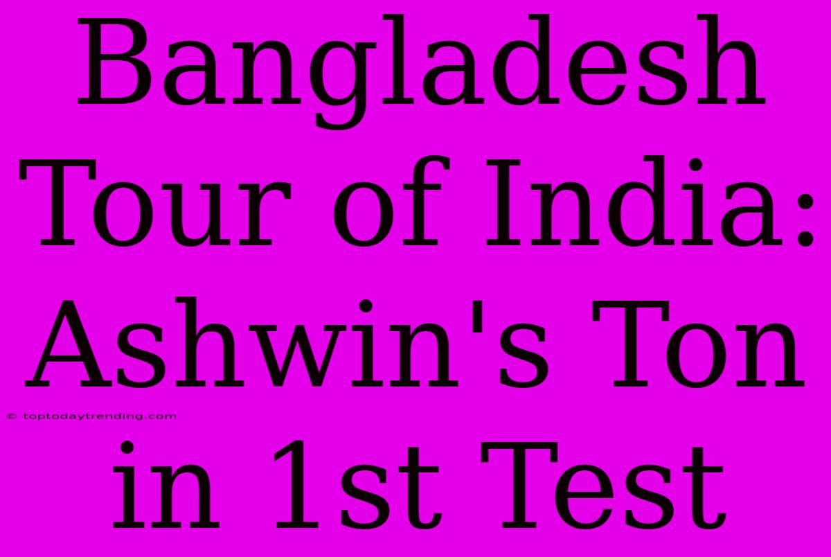 Bangladesh Tour Of India: Ashwin's Ton In 1st Test