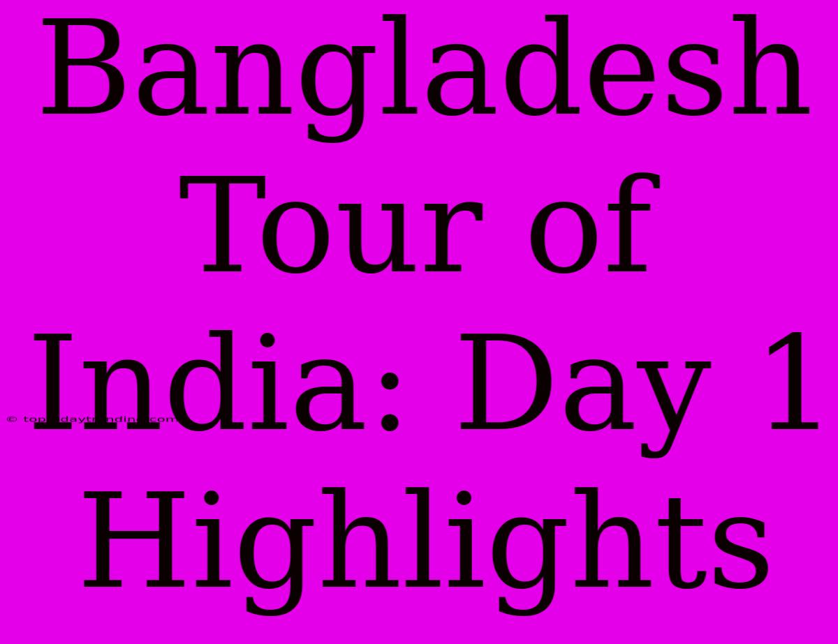 Bangladesh Tour Of India: Day 1 Highlights