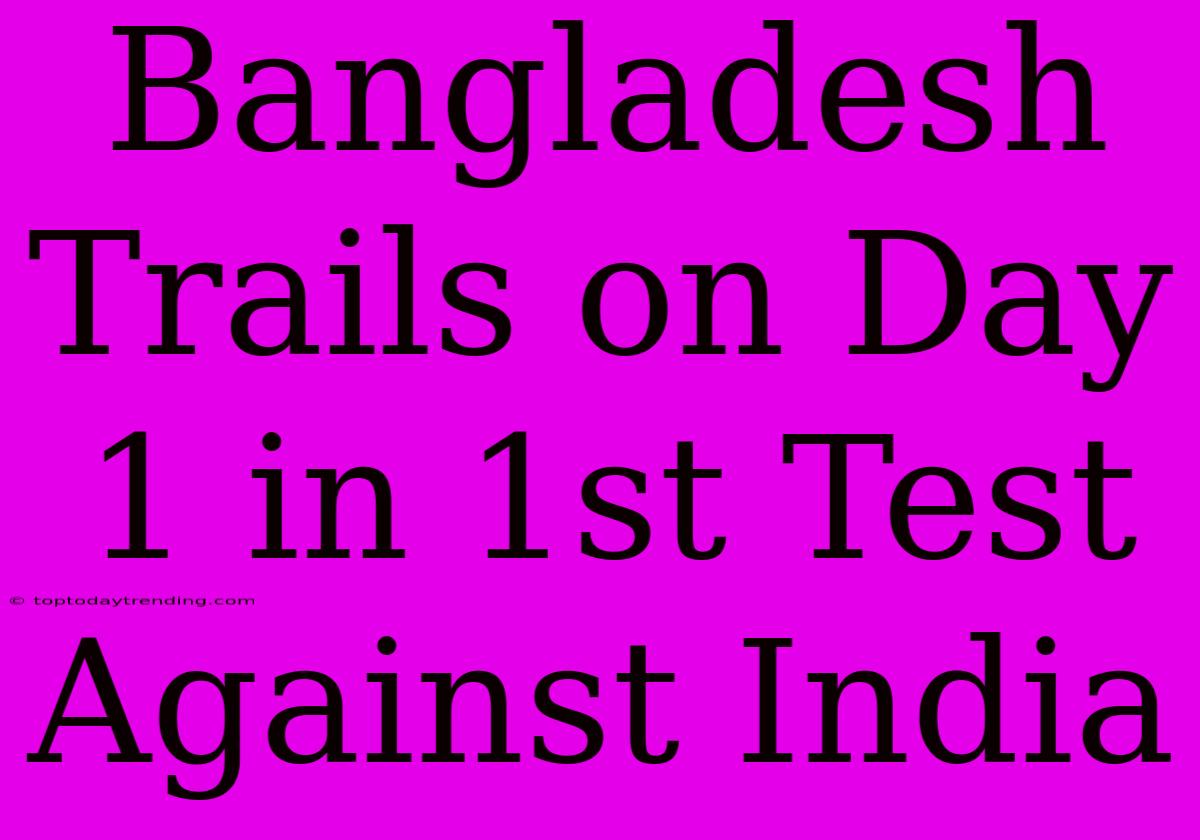 Bangladesh Trails On Day 1 In 1st Test Against India