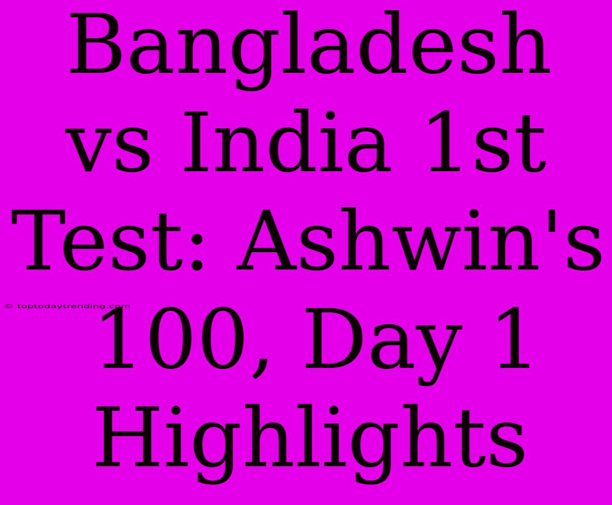 Bangladesh Vs India 1st Test: Ashwin's 100, Day 1 Highlights